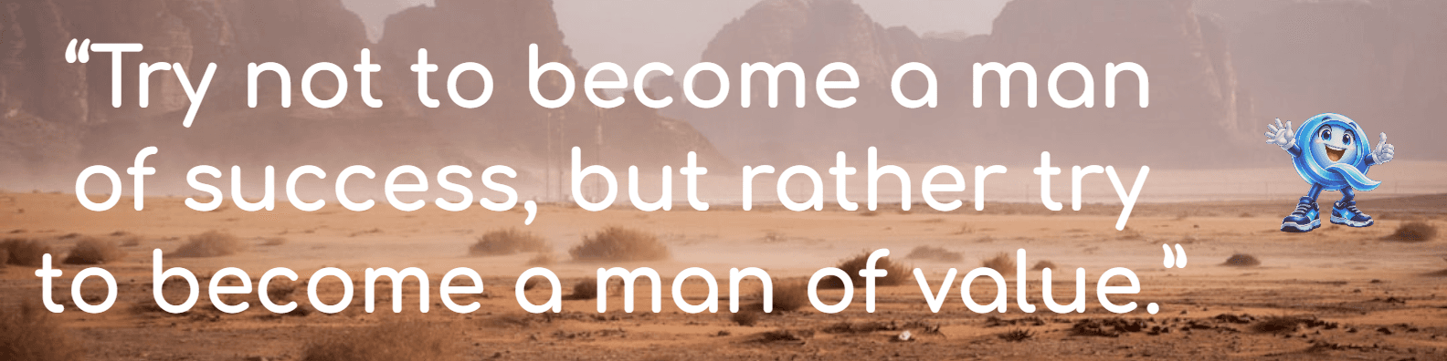 Try not to become a man of success, but rather try to become a man of value.